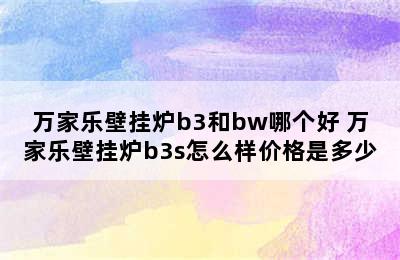 万家乐壁挂炉b3和bw哪个好 万家乐壁挂炉b3s怎么样价格是多少